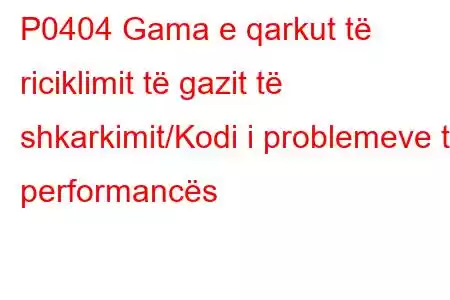 P0404 Gama e qarkut të riciklimit të gazit të shkarkimit/Kodi i problemeve të performancës