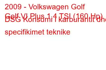 2009 - Volkswagen Golf
Golf VI Plus 1.4 TSI (160 Hp) DSG Konsumi i karburantit dhe specifikimet teknike