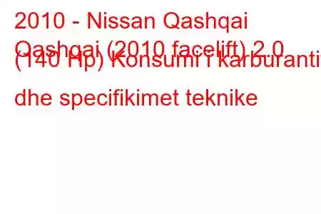 2010 - Nissan Qashqai
Qashqai (2010 facelift) 2.0 (140 Hp) Konsumi i karburantit dhe specifikimet teknike