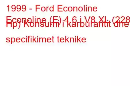 1999 - Ford Econoline
Econoline (E) 4.6 i V8 XL (228 Hp) Konsumi i karburantit dhe specifikimet teknike