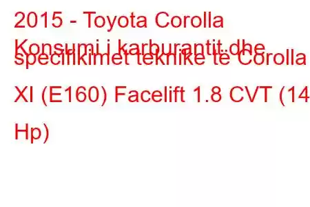 2015 - Toyota Corolla
Konsumi i karburantit dhe specifikimet teknike të Corolla XI (E160) Facelift 1.8 CVT (140 Hp)