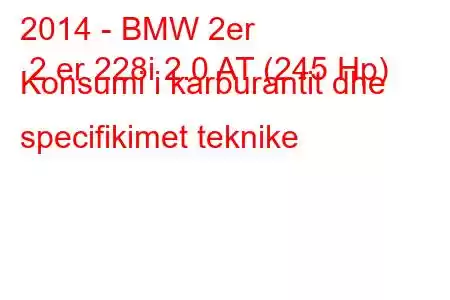 2014 - BMW 2er 2 er 228i 2.0 AT (245 Hp) Konsumi i karburantit dhe specifikimet teknike