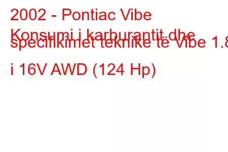 2002 - Pontiac Vibe
Konsumi i karburantit dhe specifikimet teknike të Vibe 1.8 i 16V AWD (124 Hp)