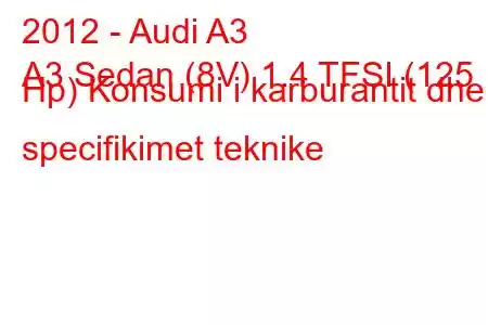 2012 - Audi A3
A3 Sedan (8V) 1.4 TFSI (125 Hp) Konsumi i karburantit dhe specifikimet teknike