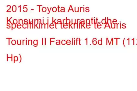 2015 - Toyota Auris
Konsumi i karburantit dhe specifikimet teknike të Auris Touring II Facelift 1.6d MT (112 Hp)