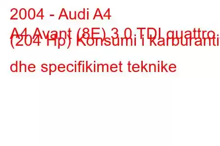 2004 - Audi A4
A4 Avant (8E) 3.0 TDI quattro (204 Hp) Konsumi i karburantit dhe specifikimet teknike