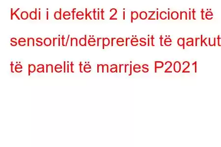 Kodi i defektit 2 i pozicionit të sensorit/ndërprerësit të qarkut të panelit të marrjes P2021