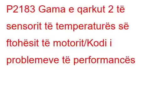 P2183 Gama e qarkut 2 të sensorit të temperaturës së ftohësit të motorit/Kodi i problemeve të performancës