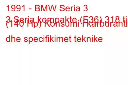 1991 - BMW Seria 3
3 Seria kompakte (E36) 318 ti (140 Hp) Konsumi i karburantit dhe specifikimet teknike