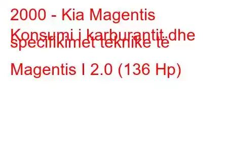 2000 - Kia Magentis
Konsumi i karburantit dhe specifikimet teknike të Magentis I 2.0 (136 Hp)