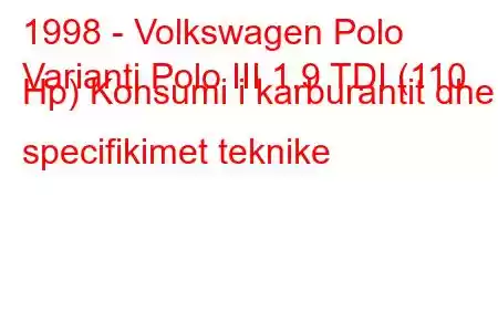 1998 - Volkswagen Polo
Varianti Polo III 1.9 TDI (110 Hp) Konsumi i karburantit dhe specifikimet teknike