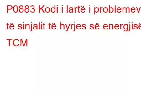 P0883 Kodi i lartë i problemeve të sinjalit të hyrjes së energjisë TCM