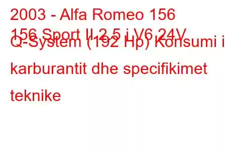 2003 - Alfa Romeo 156
156 Sport II 2.5 i V6 24V Q-System (192 Hp) Konsumi i karburantit dhe specifikimet teknike