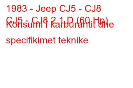 1983 - Jeep CJ5 - CJ8
CJ5 - CJ8 2.1 D (60 Hp) Konsumi i karburantit dhe specifikimet teknike