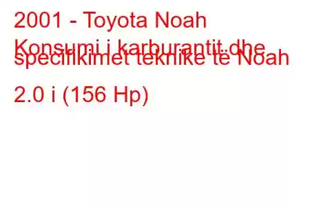 2001 - Toyota Noah
Konsumi i karburantit dhe specifikimet teknike të Noah 2.0 i (156 Hp)