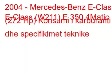 2004 - Mercedes-Benz E-Class
E-Class (W211) E 350 4Matic (272 Hp) Konsumi i karburantit dhe specifikimet teknike