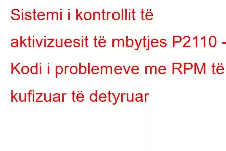 Sistemi i kontrollit të aktivizuesit të mbytjes P2110 - Kodi i problemeve me RPM të kufizuar të detyruar