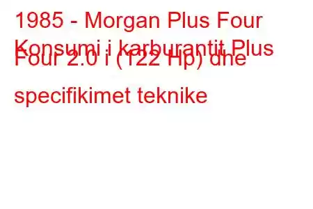 1985 - Morgan Plus Four
Konsumi i karburantit Plus Four 2.0 i (122 Hp) dhe specifikimet teknike