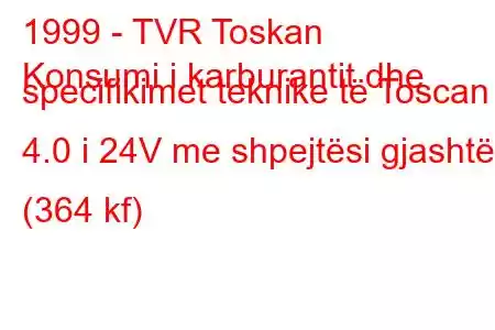 1999 - TVR Toskan
Konsumi i karburantit dhe specifikimet teknike të Toscan 4.0 i 24V me shpejtësi gjashtë (364 kf)