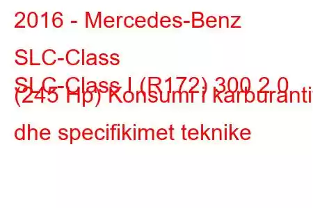 2016 - Mercedes-Benz SLC-Class
SLC-Class I (R172) 300 2.0 (245 Hp) Konsumi i karburantit dhe specifikimet teknike