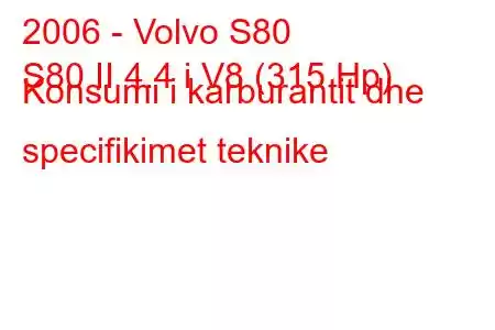 2006 - Volvo S80
S80 II 4.4 i V8 (315 Hp) Konsumi i karburantit dhe specifikimet teknike