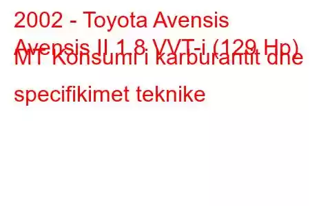 2002 - Toyota Avensis
Avensis II 1.8 VVT-i (129 Hp) MT Konsumi i karburantit dhe specifikimet teknike