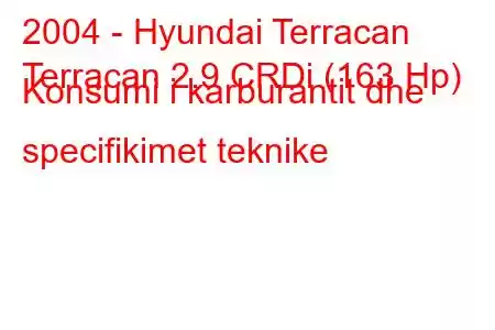 2004 - Hyundai Terracan
Terracan 2.9 CRDi (163 Hp) Konsumi i karburantit dhe specifikimet teknike