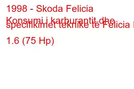 1998 - Skoda Felicia
Konsumi i karburantit dhe specifikimet teknike të Felicia II 1.6 (75 Hp)