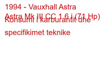 1994 - Vauxhall Astra
Astra Mk III CC 1.6 i (71 Hp) Konsumi i karburantit dhe specifikimet teknike