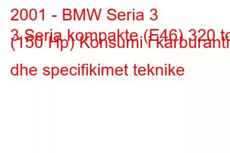 2001 - BMW Seria 3
3 Seria kompakte (E46) 320 td (150 Hp) Konsumi i karburantit dhe specifikimet teknike