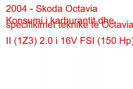 2004 - Skoda Octavia
Konsumi i karburantit dhe specifikimet teknike të Octavia II (1Z3) 2.0 i 16V FSI (150 Hp)