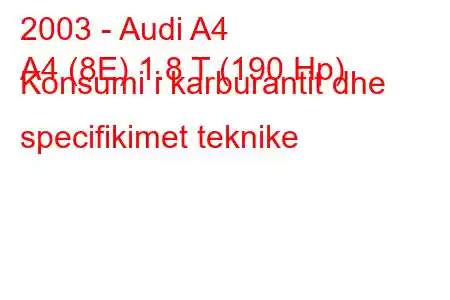 2003 - Audi A4
A4 (8E) 1.8 T (190 Hp) Konsumi i karburantit dhe specifikimet teknike