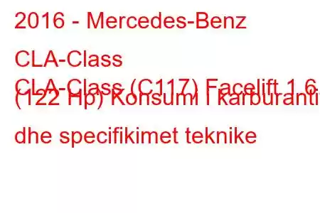 2016 - Mercedes-Benz CLA-Class
CLA-Class (C117) Facelift 1.6 (122 Hp) Konsumi i karburantit dhe specifikimet teknike