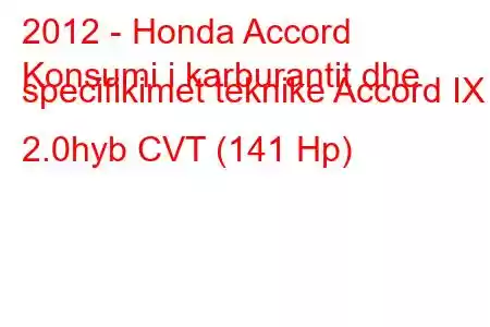 2012 - Honda Accord
Konsumi i karburantit dhe specifikimet teknike Accord IX 2.0hyb CVT (141 Hp)