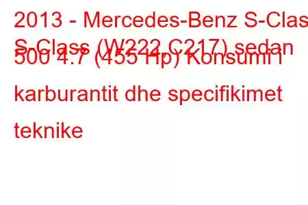 2013 - Mercedes-Benz S-Class
S-Class (W222,C217) sedan 500 4.7 (455 Hp) Konsumi i karburantit dhe specifikimet teknike