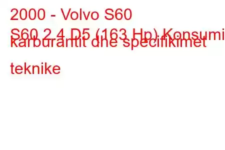 2000 - Volvo S60
S60 2.4 D5 (163 Hp) Konsumi i karburantit dhe specifikimet teknike