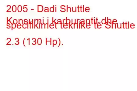 2005 - Dadi Shuttle
Konsumi i karburantit dhe specifikimet teknike të Shuttle 2.3 (130 Hp).