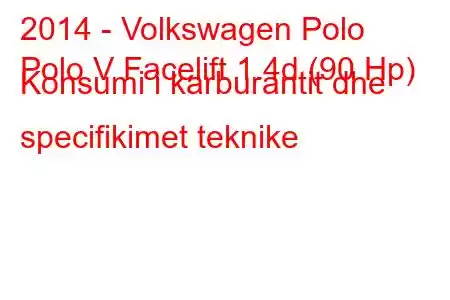 2014 - Volkswagen Polo
Polo V Facelift 1.4d (90 Hp) Konsumi i karburantit dhe specifikimet teknike