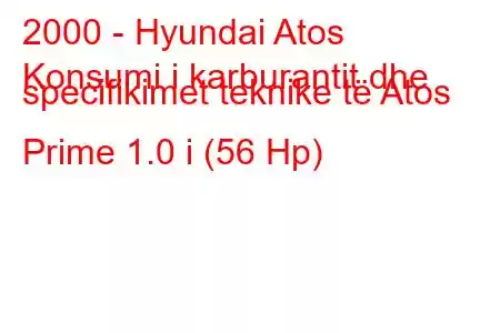 2000 - Hyundai Atos
Konsumi i karburantit dhe specifikimet teknike të Atos Prime 1.0 i (56 Hp)