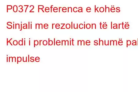 P0372 Referenca e kohës Sinjali me rezolucion të lartë Kodi i problemit me shumë pak impulse