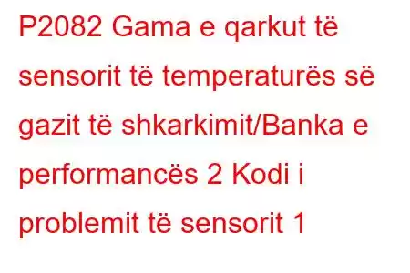 P2082 Gama e qarkut të sensorit të temperaturës së gazit të shkarkimit/Banka e performancës 2 Kodi i problemit të sensorit 1