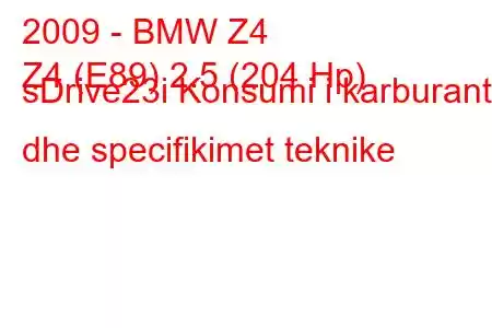 2009 - BMW Z4
Z4 (E89) 2.5 (204 Hp) sDrive23i Konsumi i karburantit dhe specifikimet teknike