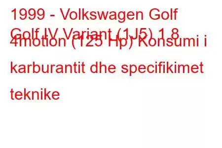 1999 - Volkswagen Golf
Golf IV Variant (1J5) 1.8 4motion (125 Hp) Konsumi i karburantit dhe specifikimet teknike