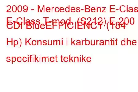 2009 - Mercedes-Benz E-Class
E-Class T-mod. (S212) E 200 CDI BlueEFFICIENCY (184 Hp) Konsumi i karburantit dhe specifikimet teknike