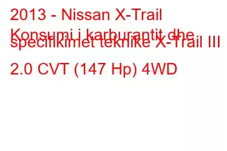 2013 - Nissan X-Trail
Konsumi i karburantit dhe specifikimet teknike X-Trail III 2.0 CVT (147 Hp) 4WD