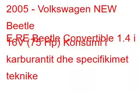 2005 - Volkswagen NEW Beetle
E RE Beetle Convertible 1.4 i 16V (75 Hp) Konsumi i karburantit dhe specifikimet teknike