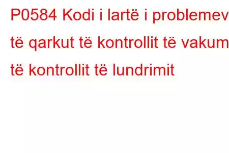 P0584 Kodi i lartë i problemeve të qarkut të kontrollit të vakumit të kontrollit të lundrimit