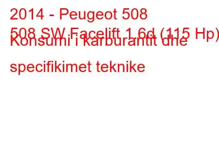 2014 - Peugeot 508
508 SW Facelift 1.6d (115 Hp) Konsumi i karburantit dhe specifikimet teknike