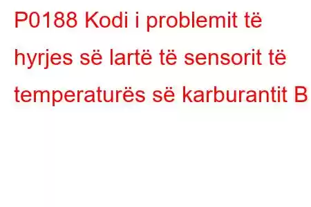 P0188 Kodi i problemit të hyrjes së lartë të sensorit të temperaturës së karburantit B