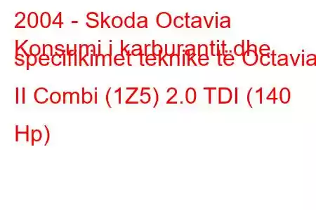 2004 - Skoda Octavia
Konsumi i karburantit dhe specifikimet teknike të Octavia II Combi (1Z5) 2.0 TDI (140 Hp)